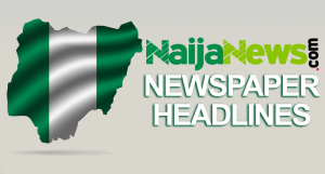 Top Nigerian Newspaper Headlines For Today, Wednesday, 14th June, 2023