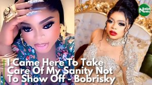 I Came Here To Take Care Of My Sanity, Not To Show Off – Bobrisky